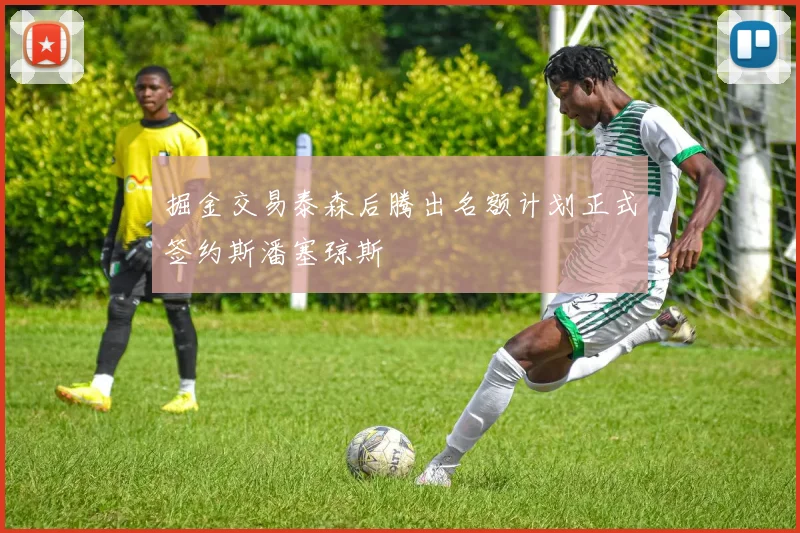 掘金交易泰森后腾出名额计划正式签约斯潘塞琼斯
