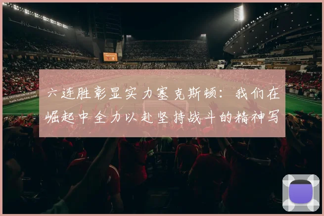 六连胜彰显实力塞克斯顿：我们在崛起中全力以赴坚持战斗的精神写照