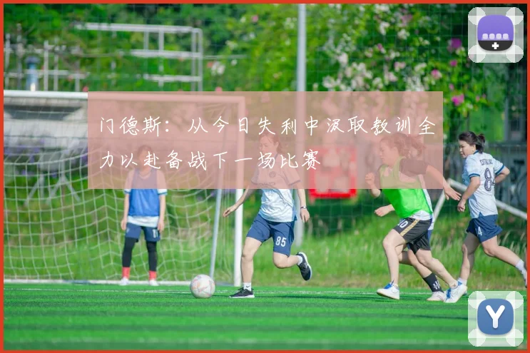 门德斯：从今日失利中汲取教训全力以赴备战下一场比赛