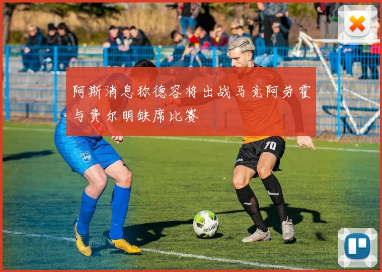 阿斯消息称德容将出战马竞阿劳霍与费尔明缺席比赛