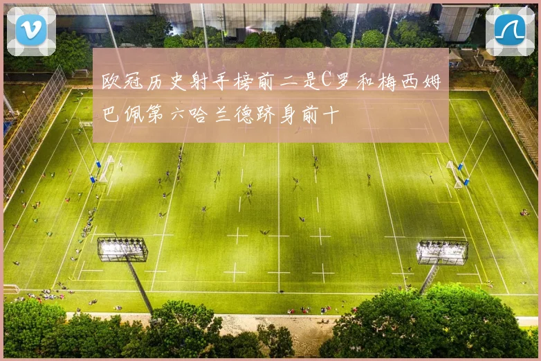 欧冠历史射手榜前二是C罗和梅西姆巴佩第六哈兰德跻身前十