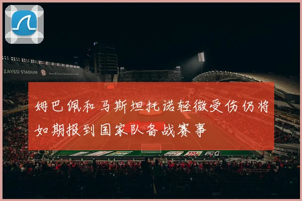 姆巴佩和马斯坦托诺轻微受伤仍将如期报到国家队备战赛事