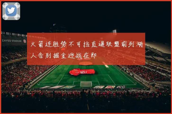 火箭连胜势不可挡直逼联盟前列湖人告别掘金迎战在即