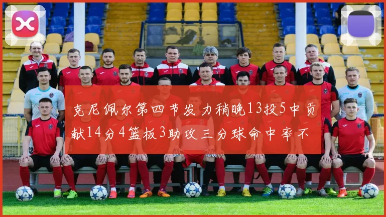 克尼佩尔第四节发力稍晚13投5中贡献14分4篮板3助攻三分球命中率不佳