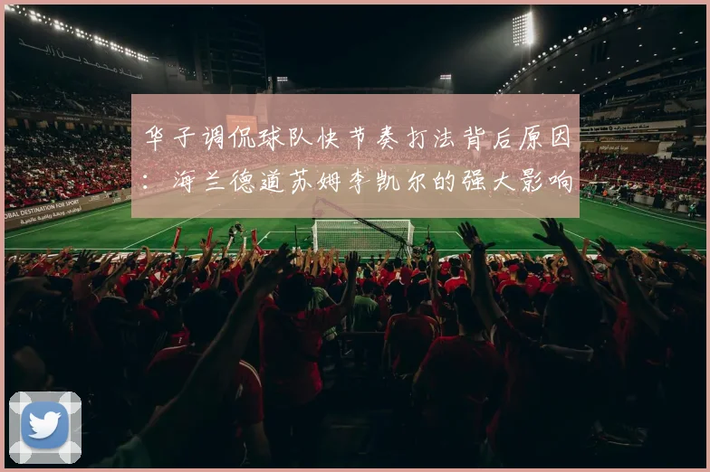 华子调侃球队快节奏打法背后原因：海兰德道苏姆李凯尔的强大影响力
