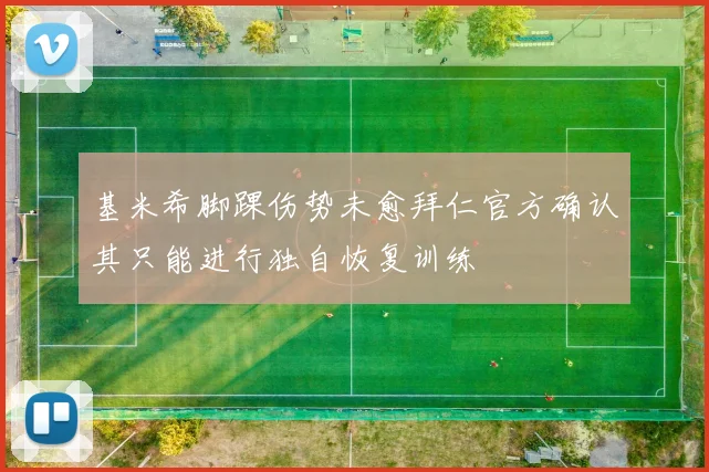 基米希脚踝伤势未愈拜仁官方确认其只能进行独自恢复训练