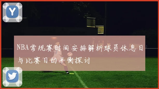 NBA常规赛时间安排解析球员休息日与比赛日的平衡探讨