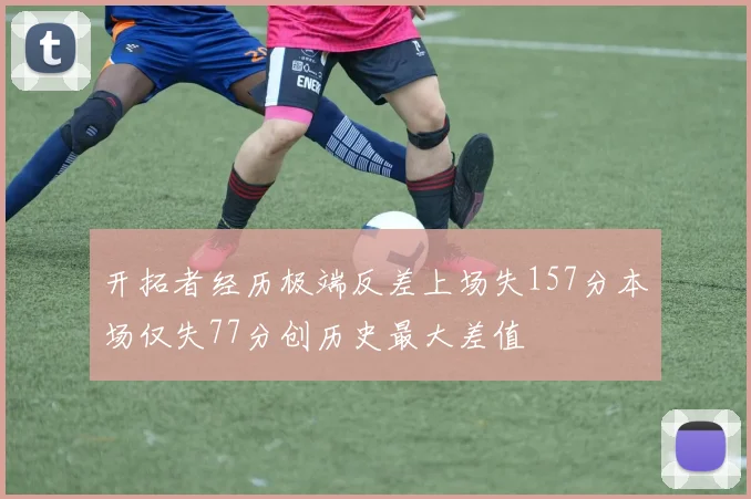 开拓者经历极端反差上场失157分本场仅失77分创历史最大差值