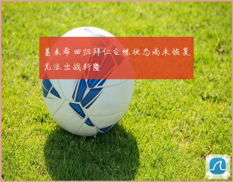 基米希回归拜仁合练状态尚未恢复无法出战科隆