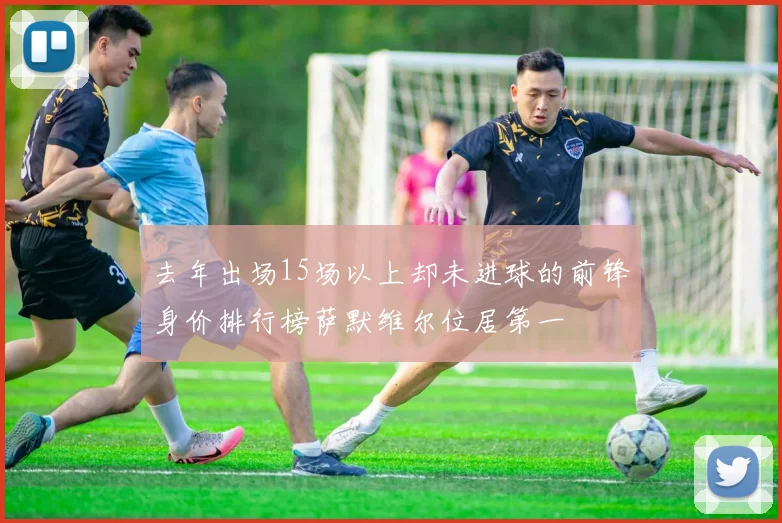 去年出场15场以上却未进球的前锋身价排行榜萨默维尔位居第一