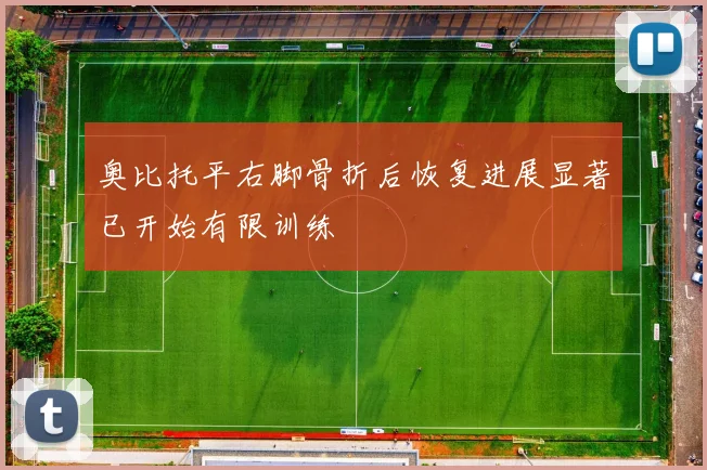 奥比托平右脚骨折后恢复进展显著已开始有限训练