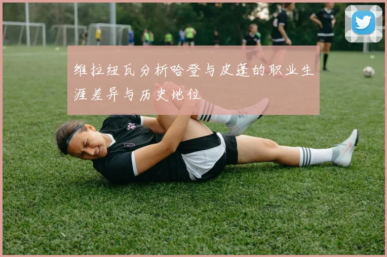 维拉纽瓦分析哈登与皮蓬的职业生涯差异与历史地位