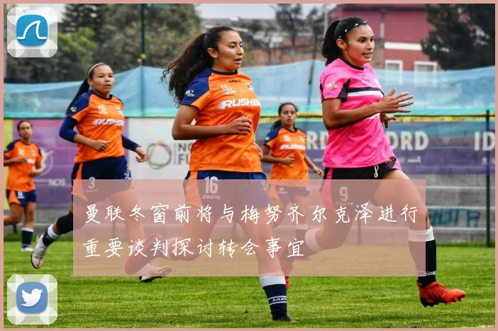 曼联冬窗前将与梅努齐尔克泽进行重要谈判探讨转会事宜