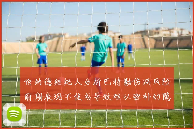伦纳德经纪人分析巴特勒伤病风险前期表现不佳或导致难以弥补的隐患