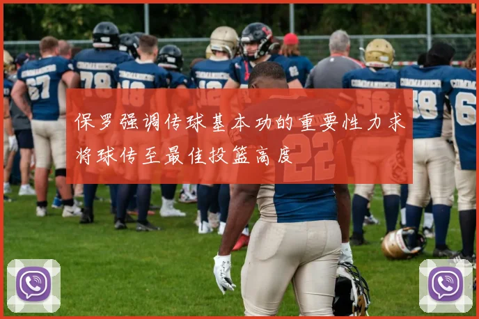 保罗强调传球基本功的重要性力求将球传至最佳投篮高度
