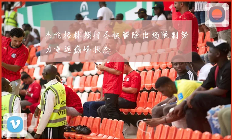 杰伦格林期待尽快解除出场限制努力重返巅峰状态