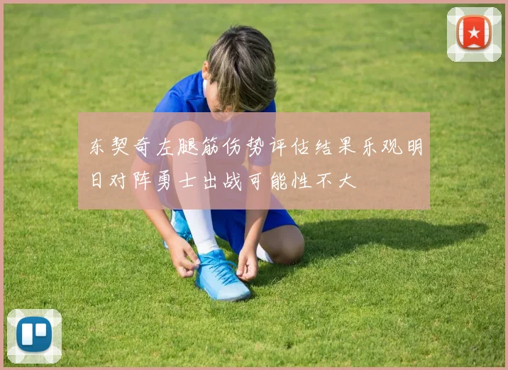 东契奇左腿筋伤势评估结果乐观明日对阵勇士出战可能性不大