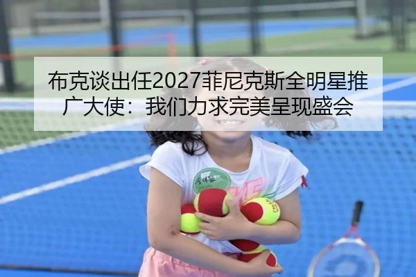 布克谈出任2027菲尼克斯全明星推广大使：我们力求完美呈现盛会（BSports）