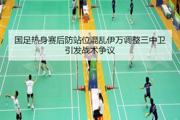 国足热身赛后防站位混乱伊万调整三中卫引发战术争议（BSports）